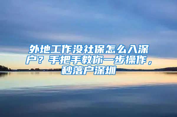 外地工作沒社保怎么入深戶？手把手教你一步操作，秒落戶深圳