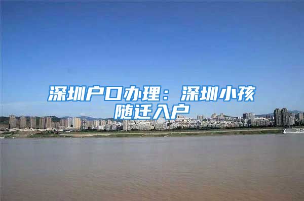 深圳戶口辦理：深圳小孩隨遷入戶