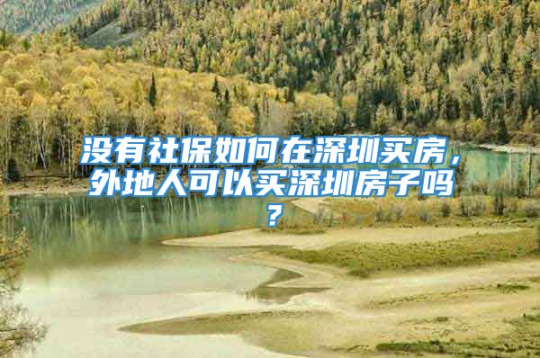 沒有社保如何在深圳買房，外地人可以買深圳房子嗎？