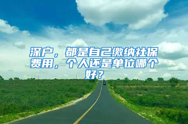 深戶，都是自己繳納社保費(fèi)用，個(gè)人還是單位哪個(gè)好？