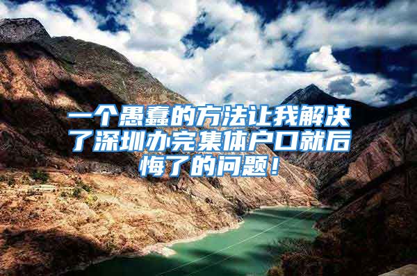 一個愚蠢的方法讓我解決了深圳辦完集體戶口就后悔了的問題！