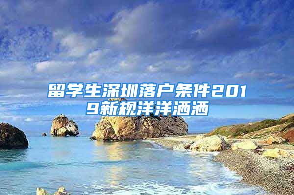 留學生深圳落戶條件2019新規(guī)洋洋灑灑