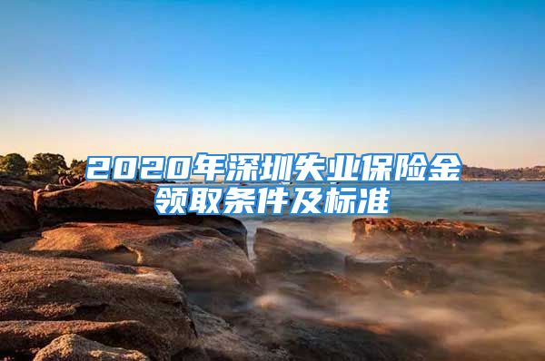 2020年深圳失業(yè)保險金領(lǐng)取條件及標(biāo)準(zhǔn)