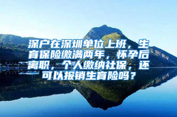 深戶在深圳單位上班，生育保險繳滿兩年，懷孕后離職，個人繳納社保，還可以報銷生育險嗎？