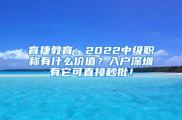 育捷教育：2022中級(jí)職稱有什么價(jià)值？入戶深圳有它可直接秒批！