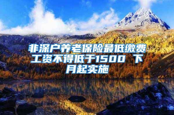 非深戶(hù)養(yǎng)老保險(xiǎn)最低繳費(fèi)工資不得低于1500 下月起實(shí)施