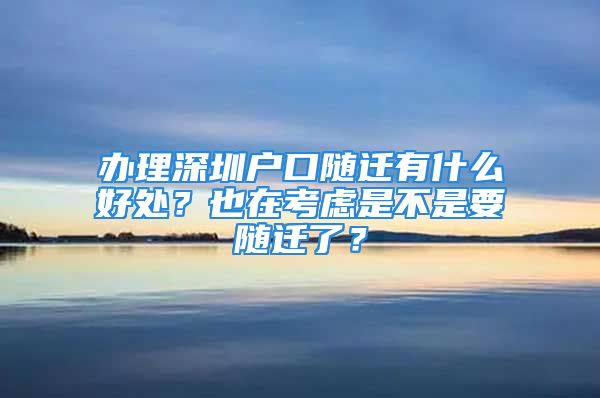 辦理深圳戶口隨遷有什么好處？也在考慮是不是要隨遷了？