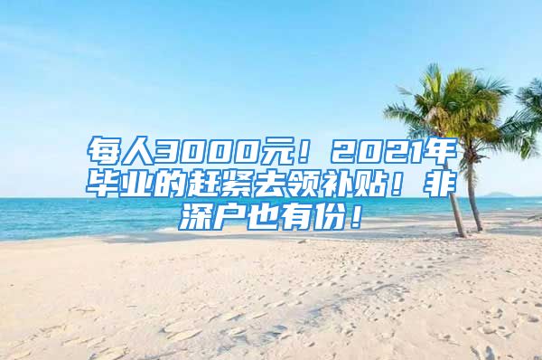 每人3000元！2021年畢業(yè)的趕緊去領補貼！非深戶也有份！