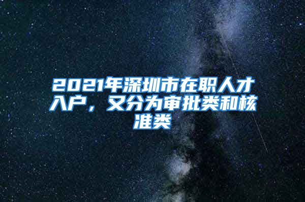 2021年深圳市在職人才入戶，又分為審批類和核準(zhǔn)類