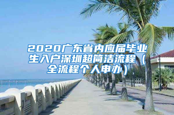 2020廣東省內(nèi)應(yīng)屆畢業(yè)生入戶深圳超簡(jiǎn)潔流程（全流程個(gè)人申辦）