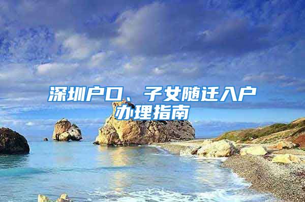 深圳戶口、子女隨遷入戶辦理指南