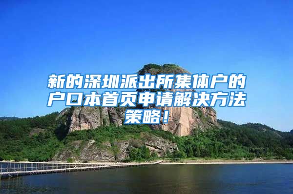 新的深圳派出所集體戶的戶口本首頁申請解決方法策略！