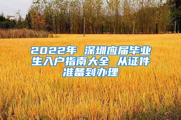 2022年 深圳應(yīng)屆畢業(yè)生入戶(hù)指南大全 從證件準(zhǔn)備到辦理