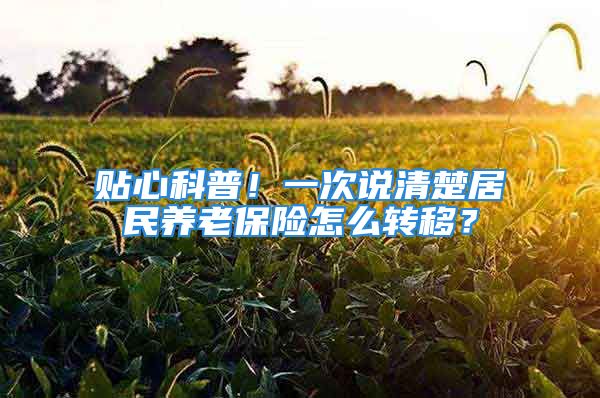 貼心科普！一次說清楚居民養(yǎng)老保險(xiǎn)怎么轉(zhuǎn)移？