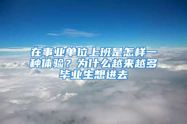 在事業(yè)單位上班是怎樣一種體驗(yàn)？為什么越來(lái)越多畢業(yè)生想進(jìn)去