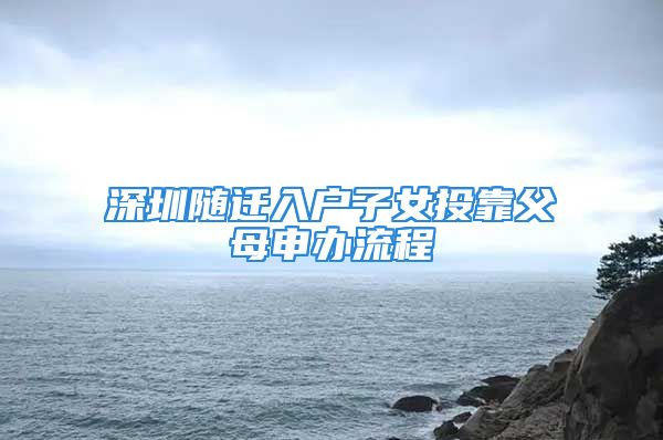 深圳隨遷入戶子女投靠父母申辦流程