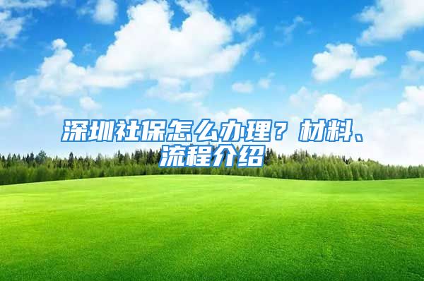 深圳社保怎么辦理？材料、流程介紹