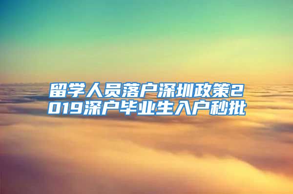 留學人員落戶深圳政策2019深戶畢業(yè)生入戶秒批