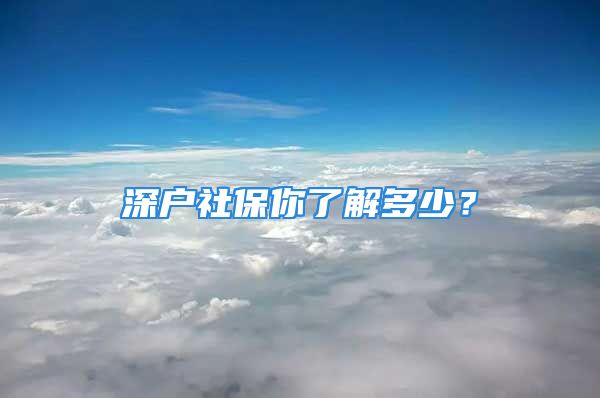 深戶社保你了解多少？