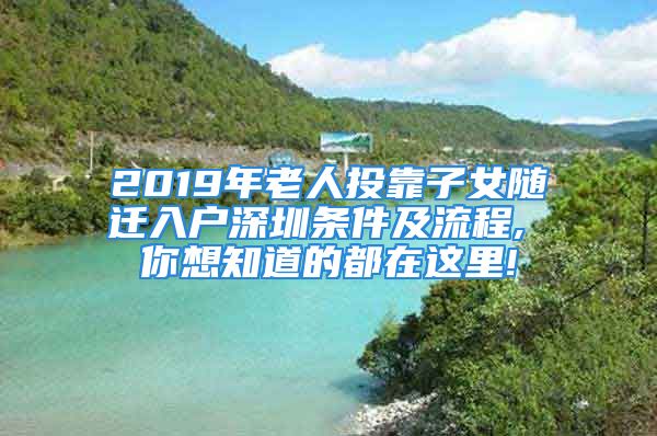 2019年老人投靠子女隨遷入戶深圳條件及流程, 你想知道的都在這里!