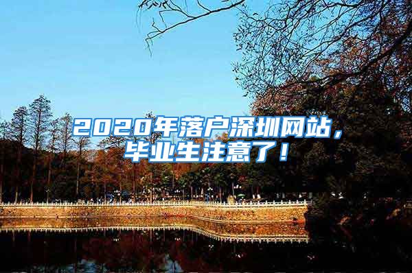 2020年落戶深圳網(wǎng)站，畢業(yè)生注意了！