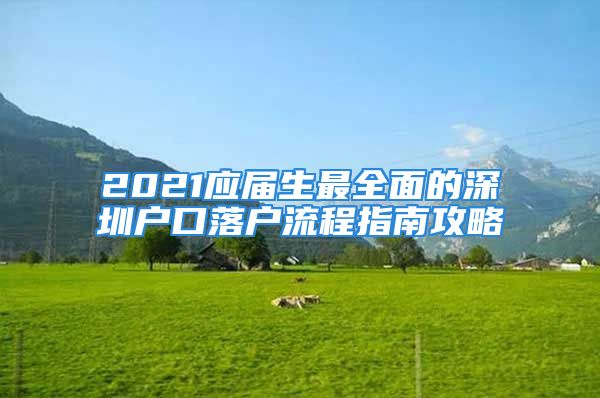 2021應(yīng)屆生最全面的深圳戶口落戶流程指南攻略