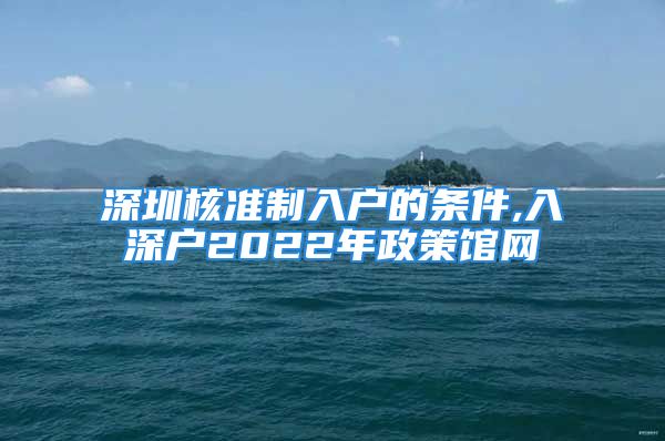 深圳核準制入戶的條件,入深戶2022年政策館網