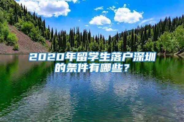 2020年留學(xué)生落戶(hù)深圳的條件有哪些？