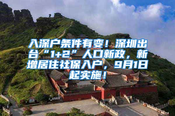 入深戶條件有變！深圳出臺“1+2”人口新政，新增居住社保入戶，9月1日起實施！