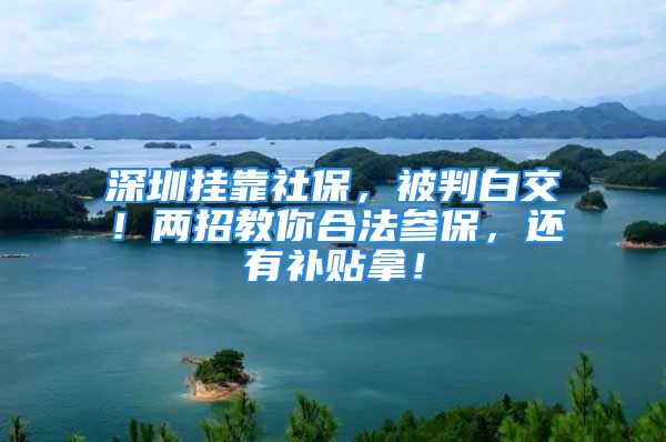 深圳掛靠社保，被判白交！兩招教你合法參保，還有補(bǔ)貼拿！