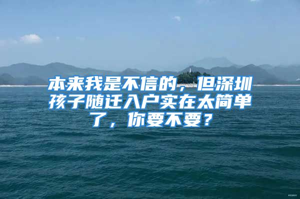 本來我是不信的，但深圳孩子隨遷入戶實在太簡單了，你要不要？