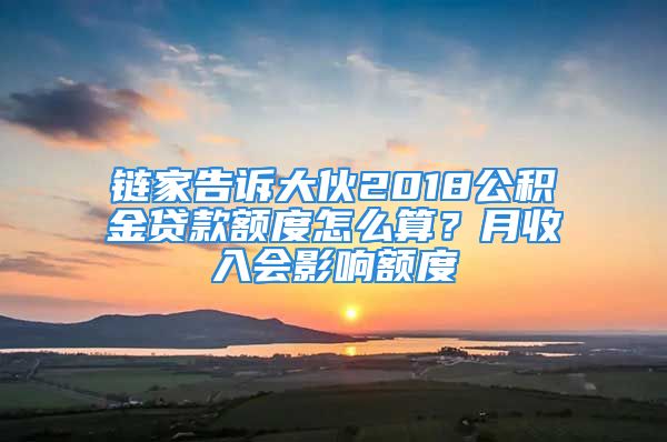 鏈家告訴大伙2018公積金貸款額度怎么算？月收入會(huì)影響額度