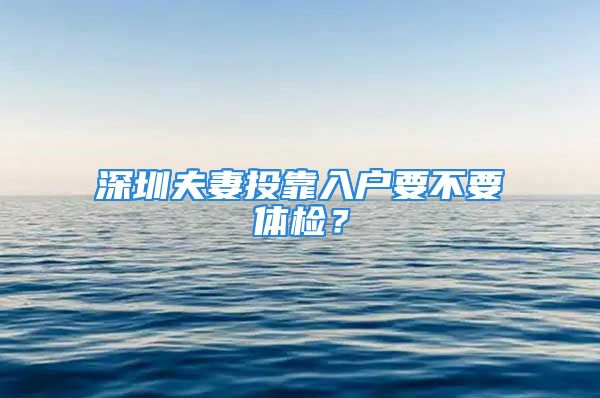 深圳夫妻投靠入戶要不要體檢？