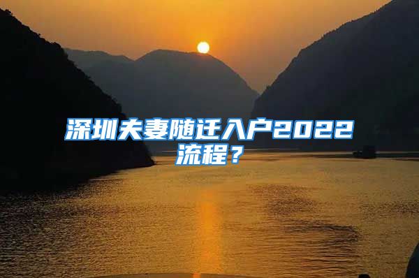 深圳夫妻隨遷入戶(hù)2022流程？