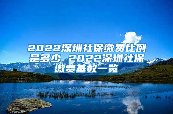 2022深圳社保繳費(fèi)比例是多少 2022深圳社保繳費(fèi)基數(shù)一覽