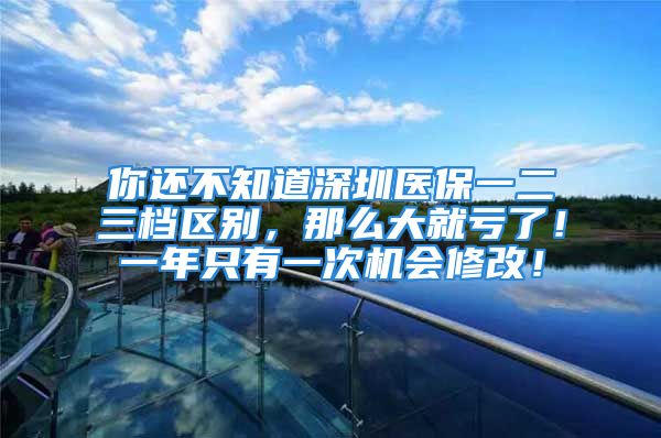 你還不知道深圳醫(yī)保一二三檔區(qū)別，那么大就虧了！一年只有一次機(jī)會修改！