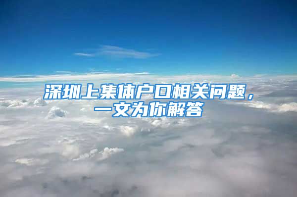 深圳上集體戶口相關(guān)問(wèn)題，一文為你解答