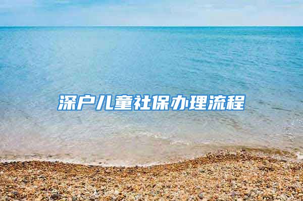 深戶兒童社保辦理流程