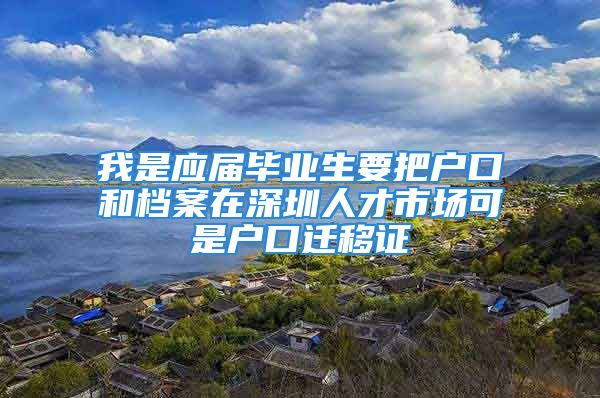 我是應屆畢業(yè)生要把戶口和檔案在深圳人才市場可是戶口遷移證