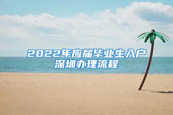 2022年應(yīng)屆畢業(yè)生入戶深圳辦理流程