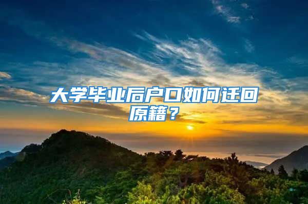 大學畢業(yè)后戶口如何遷回原籍？