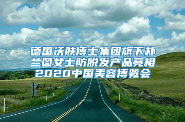 德國(guó)沃膚博士集團(tuán)旗下樸蘭圖女士防脫發(fā)產(chǎn)品亮相2020中國(guó)美容博覽會(huì)