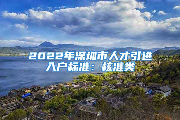 2022年深圳市人才引進(jìn)入戶(hù)標(biāo)準(zhǔn)：核準(zhǔn)類(lèi)