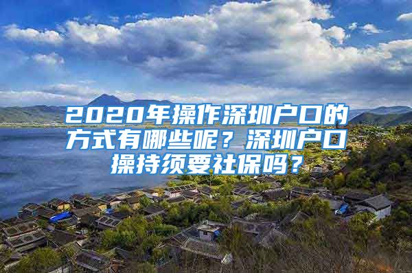 2020年操作深圳戶口的方式有哪些呢？深圳戶口操持須要社保嗎？