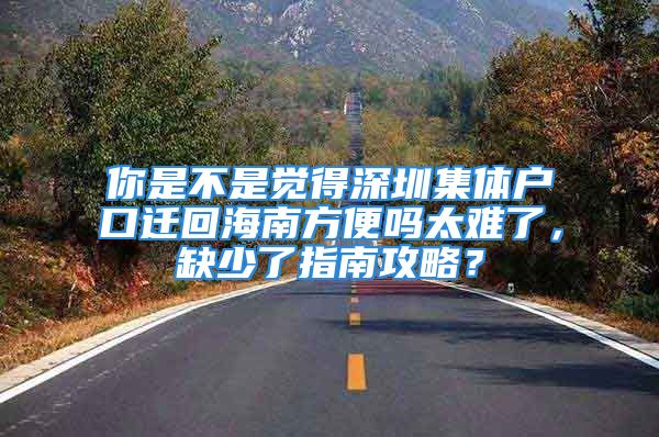 你是不是覺得深圳集體戶口遷回海南方便嗎太難了，缺少了指南攻略？