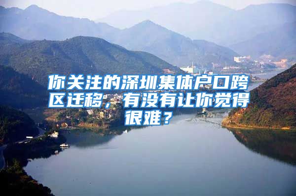 你關(guān)注的深圳集體戶口跨區(qū)遷移，有沒有讓你覺得很難？