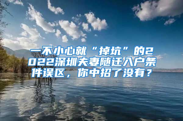 一不小心就“掉坑”的2022深圳夫妻隨遷入戶條件誤區(qū)，你中招了沒有？