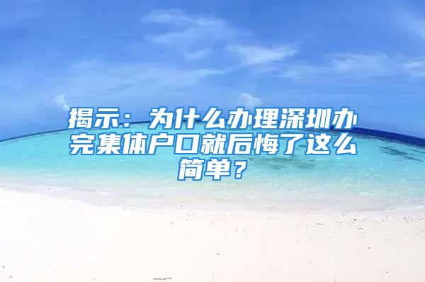 揭示：為什么辦理深圳辦完集體戶口就后悔了這么簡單？