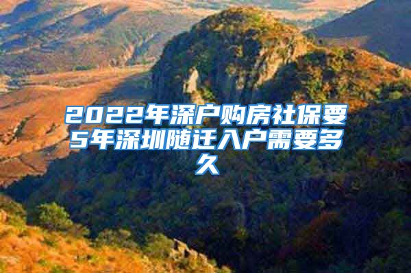 2022年深戶購(gòu)房社保要5年深圳隨遷入戶需要多久