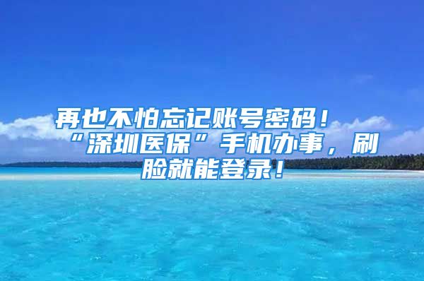 再也不怕忘記賬號(hào)密碼！“深圳醫(yī)?！笔謾C(jī)辦事，刷臉就能登錄！